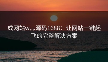 成网站w灬源码1688：让网站一键起飞的完整解决方案