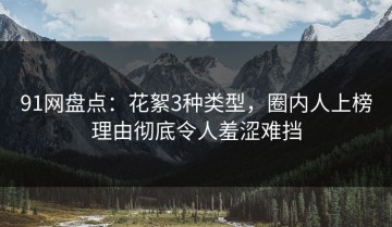 91网盘点：花絮3种类型，圈内人上榜理由彻底令人羞涩难挡