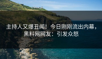 主持人又爆丑闻！今日刚刚流出内幕，黑料网网友：引发众怒