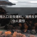 黑料网入口深夜爆料，沸腾反转剧情令人震惊