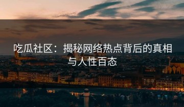 吃瓜社区：揭秘网络热点背后的真相与人性百态