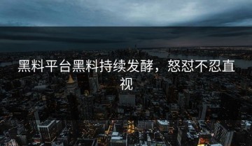 黑料平台黑料持续发酵，怒怼不忍直视