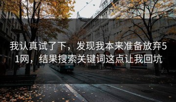 我认真试了下，发现我本来准备放弃51网，结果搜索关键词这点让我回坑
