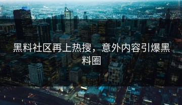 黑料社区再上热搜，意外内容引爆黑料圈