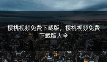 樱桃视频免费下载版，樱桃视频免费下载版大全