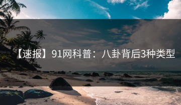 【速报】91网科普：八卦背后3种类型