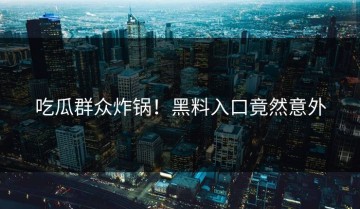 吃瓜群众炸锅！黑料入口竟然意外