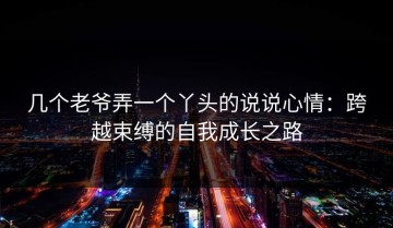 几个老爷弄一个丫头的说说心情：跨越束缚的自我成长之路