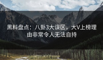 黑料盘点：八卦3大误区，大V上榜理由非常令人无法自持