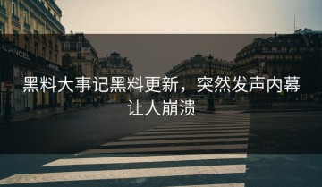 黑料大事记黑料更新，突然发声内幕让人崩溃