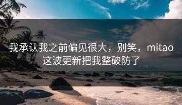 我承认我之前偏见很大，别笑，mitao这波更新把我整破防了