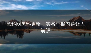 黑料网黑料更新，实名举报内幕让人崩溃