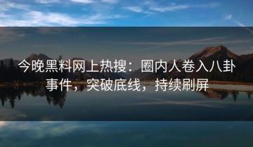 今晚黑料网上热搜：圈内人卷入八卦事件，突破底线，持续刷屏