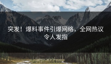 突发！爆料事件引爆网络，全网热议令人发指