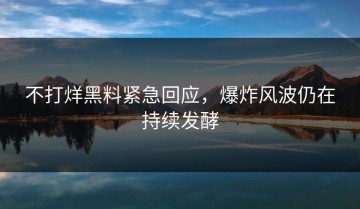 不打烊黑料紧急回应，爆炸风波仍在持续发酵