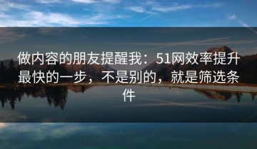 做内容的朋友提醒我：51网效率提升最快的一步，不是别的，就是筛选条件