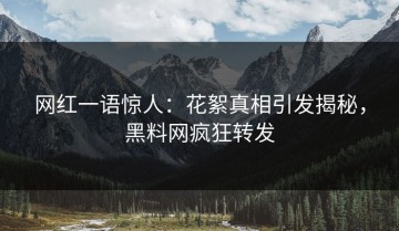 网红一语惊人：花絮真相引发揭秘，黑料网疯狂转发