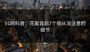 91网科普：花絮背后7个你从没注意的细节