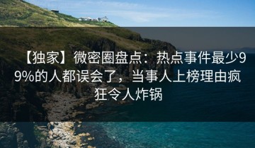 【独家】微密圈盘点：热点事件最少99%的人都误会了，当事人上榜理由疯狂令人炸锅