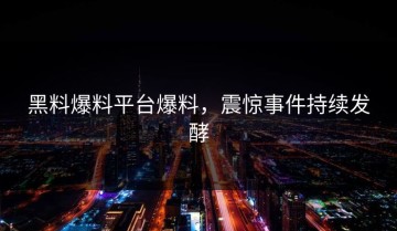 黑料爆料平台爆料，震惊事件持续发酵