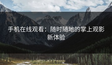 手机在线观看：随时随地的掌上观影新体验