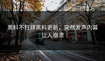 黑料不打烊黑料更新，突然发声内幕让人崩溃