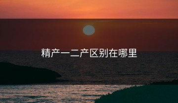 精产一二产区别在哪里