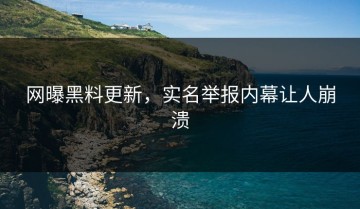 网曝黑料更新，实名举报内幕让人崩溃