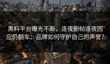黑料平台曝光不断，连夜删帖连夜回应仍翻车：品牌如何守护自己的声誉？