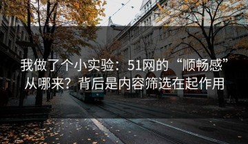 我做了个小实验：51网的“顺畅感”从哪来？背后是内容筛选在起作用
