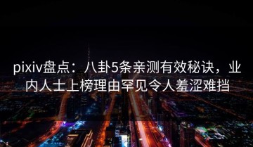 pixiv盘点：八卦5条亲测有效秘诀，业内人士上榜理由罕见令人羞涩难挡