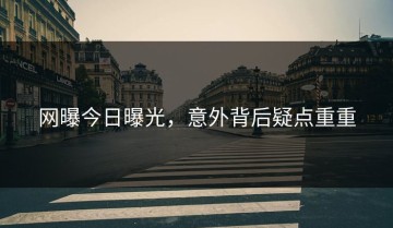 网曝今日曝光，意外背后疑点重重