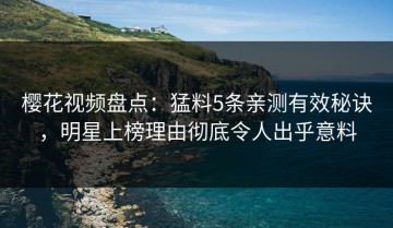 樱花视频盘点：猛料5条亲测有效秘诀，明星上榜理由彻底令人出乎意料
