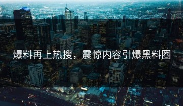 爆料再上热搜，震惊内容引爆黑料圈