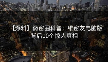 【爆料】微密圈科普：维密友电脑版背后10个惊人真相