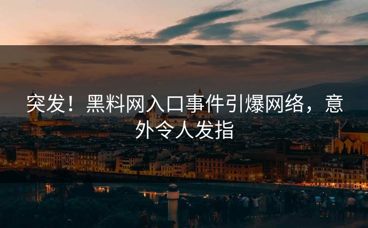 突发！黑料网入口事件引爆网络，意外令人发指