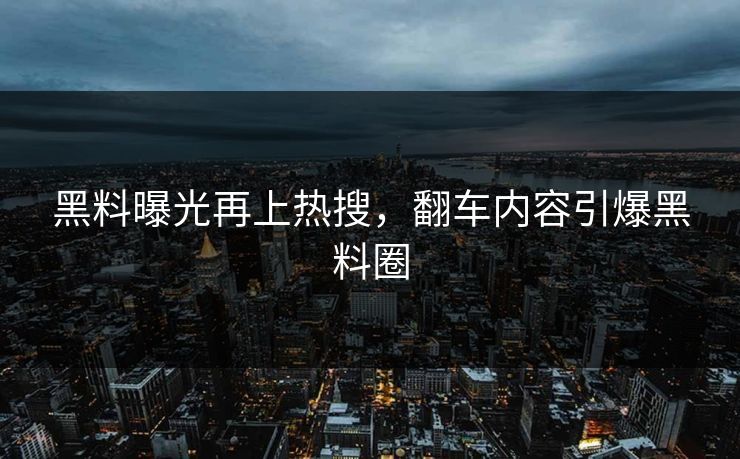 黑料曝光再上热搜，翻车内容引爆黑料圈