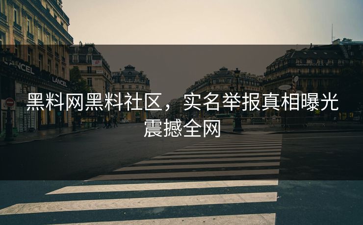 黑料网黑料社区，实名举报真相曝光震撼全网