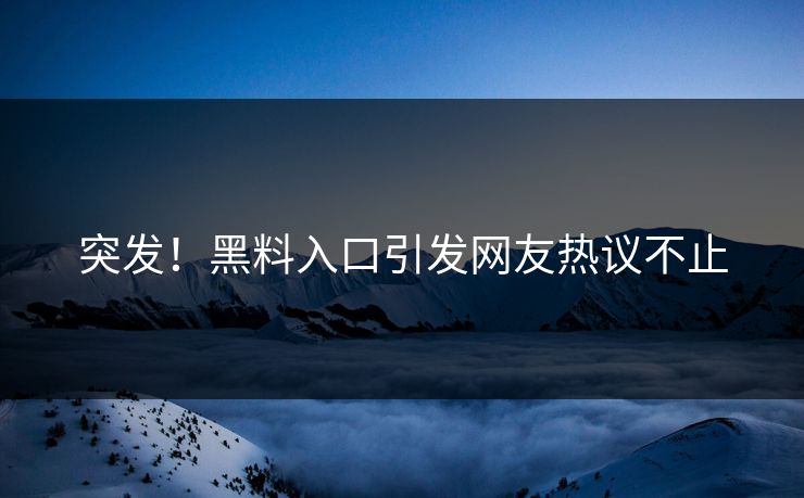 突发！黑料入口引发网友热议不止