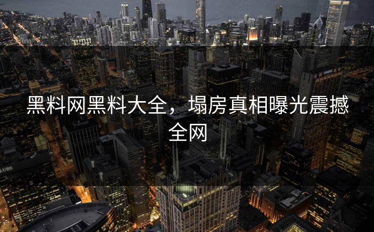黑料网黑料大全，塌房真相曝光震撼全网