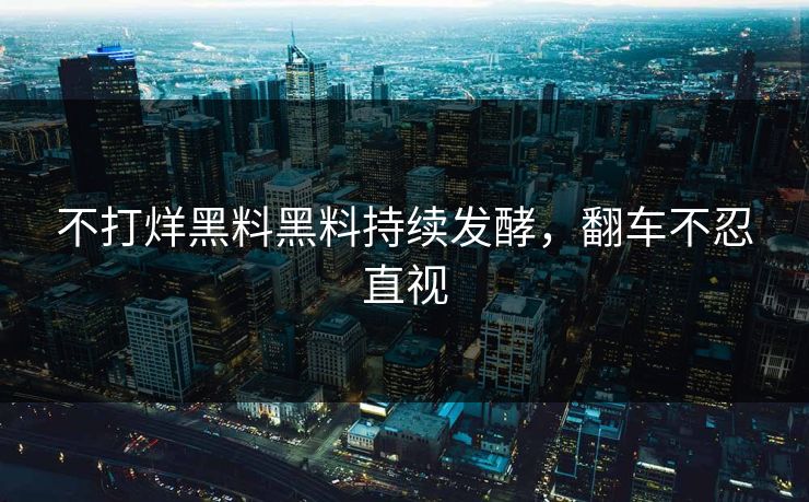 不打烊黑料黑料持续发酵，翻车不忍直视