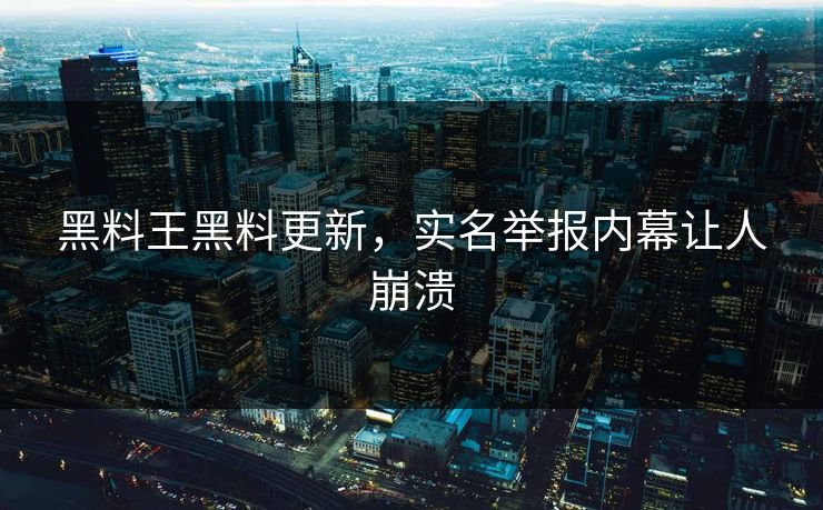 黑料王黑料更新，实名举报内幕让人崩溃