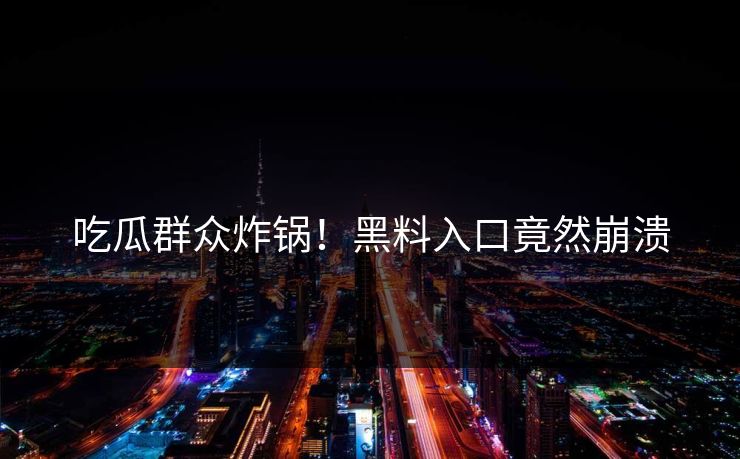 吃瓜群众炸锅！黑料入口竟然崩溃