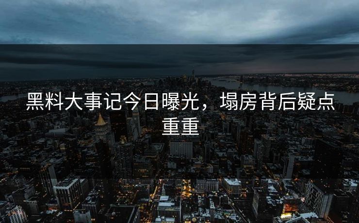 黑料大事记今日曝光，塌房背后疑点重重