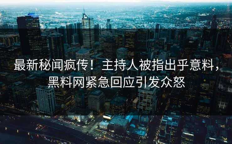 最新秘闻疯传！主持人被指出乎意料，黑料网紧急回应引发众怒