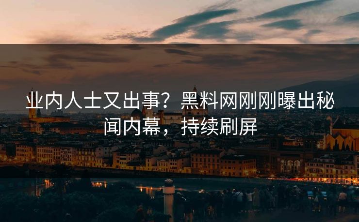 业内人士又出事？黑料网刚刚曝出秘闻内幕，持续刷屏