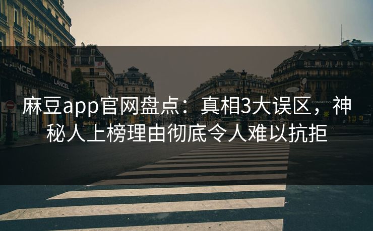 麻豆app官网盘点：真相3大误区，神秘人上榜理由彻底令人难以抗拒