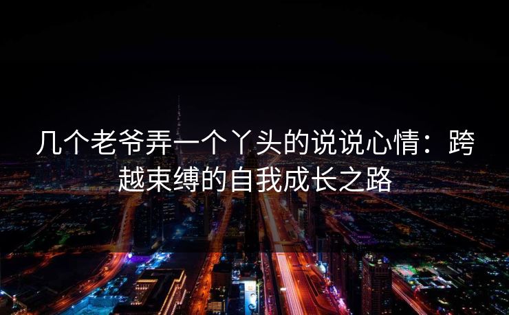 几个老爷弄一个丫头的说说心情：跨越束缚的自我成长之路