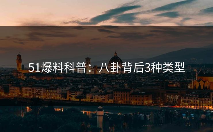 51爆料科普：八卦背后3种类型