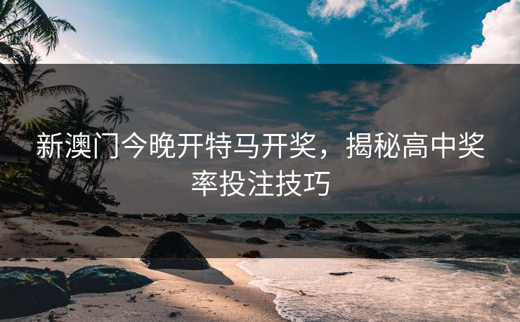 新澳门今晚开特马开奖，揭秘高中奖率投注技巧